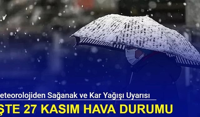 Meteorolojiden sağanak ve kar yağışı uyarısı: İşte 27 Kasım hava durumu 