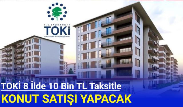 TOKİ 8 ilde 10 bin TL taksitle konut satışı yapacak