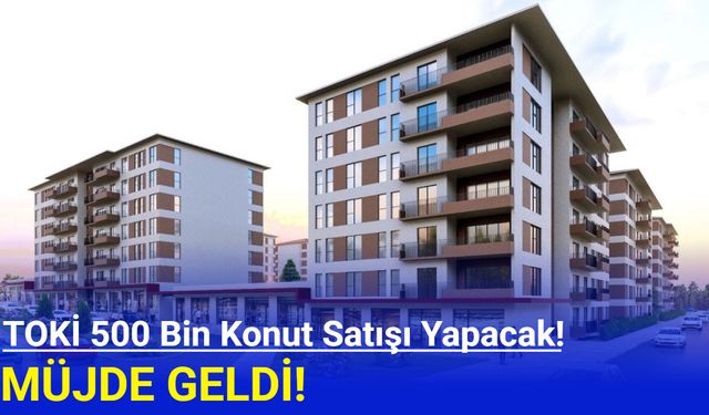 TOKİ 500 bin konut satışı yapacak