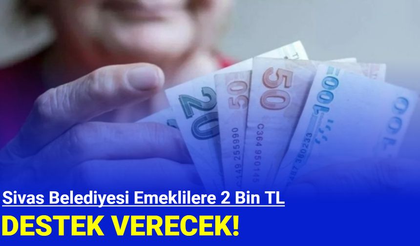 Sivas Belediyesi, emeklilere 2 bin lira destek verecek