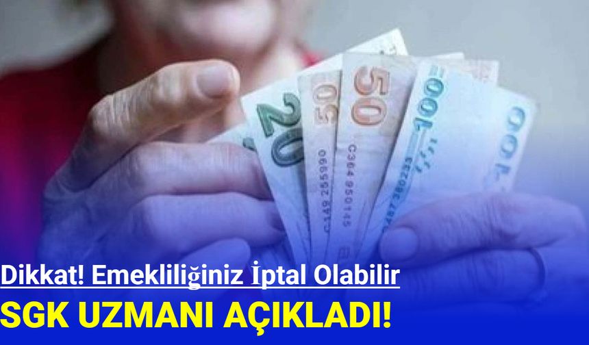 SGK Uzmanı Açıkladı: Emekliliğiniz İptal Olabilir