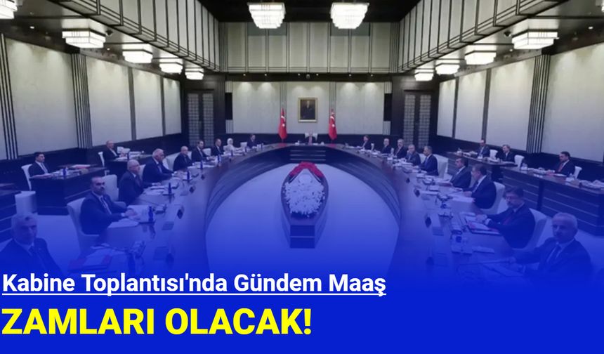 Kabine Toplantısı'nda gündem maaş zamları olacak