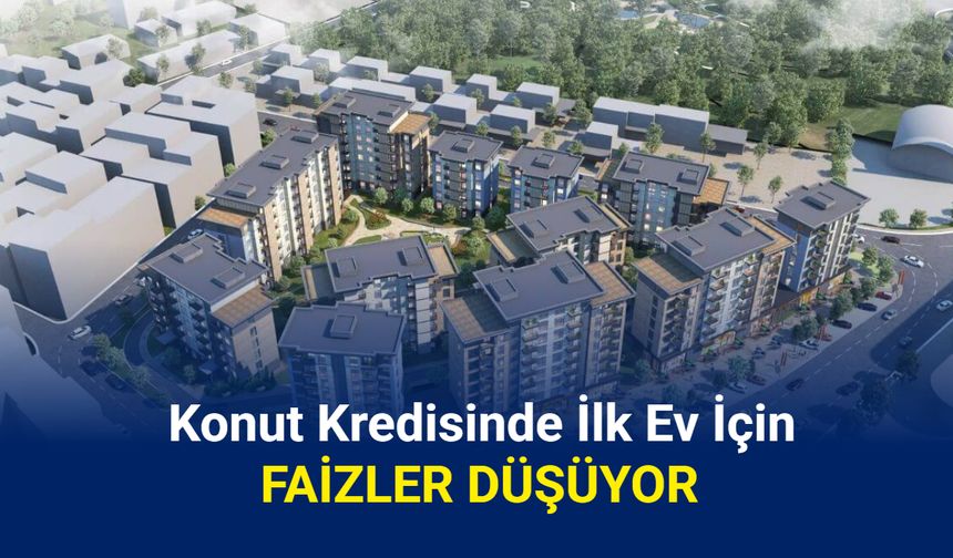 Konut kredisinde ilk ev için faizler düşüyor