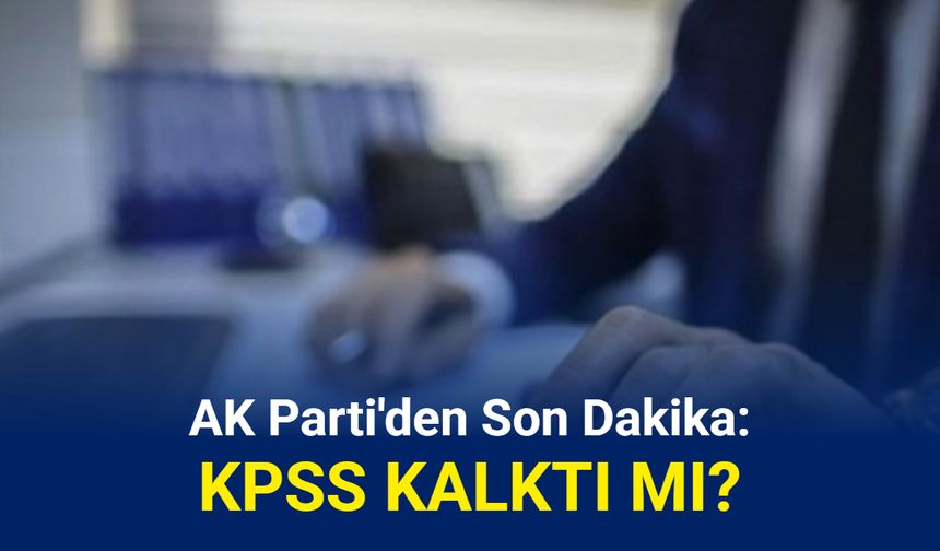 AK Parti'den son dakika: KPSS kalktı mı?