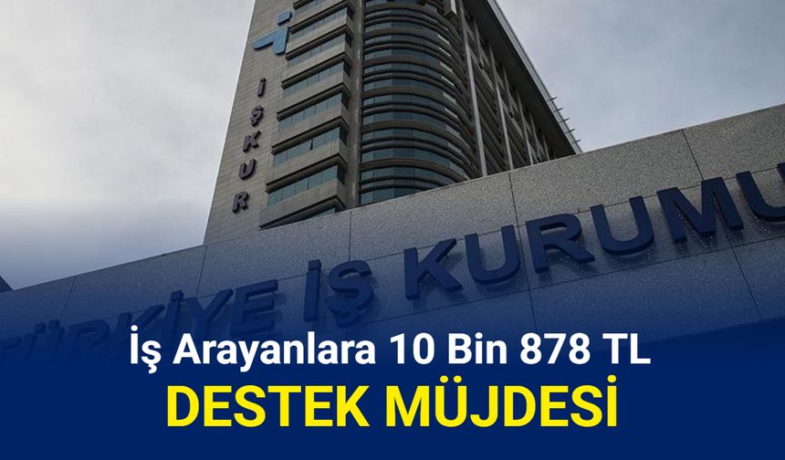 18-55 yaş arası iş arayanlara 10 bin 878 TL destek verilecek