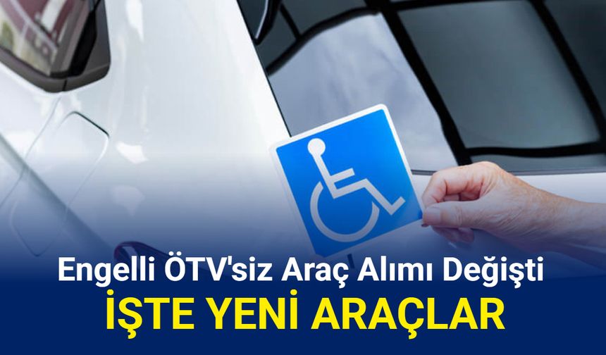 Engelli ÖTV muafiyetli araç alımı değişti: Hangi araçlar alınır?