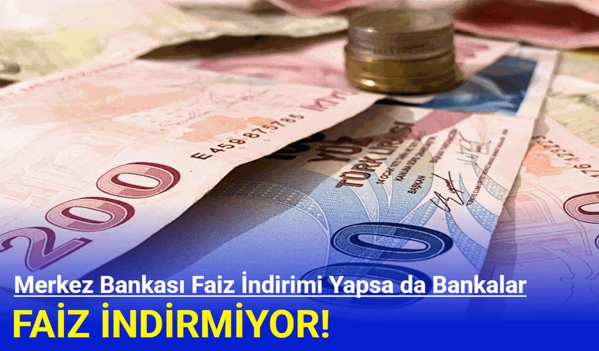 Merkez Bankası Faiz İndirimi Yapsa da Bankalar Kredi Faizlerini İndirmiyor