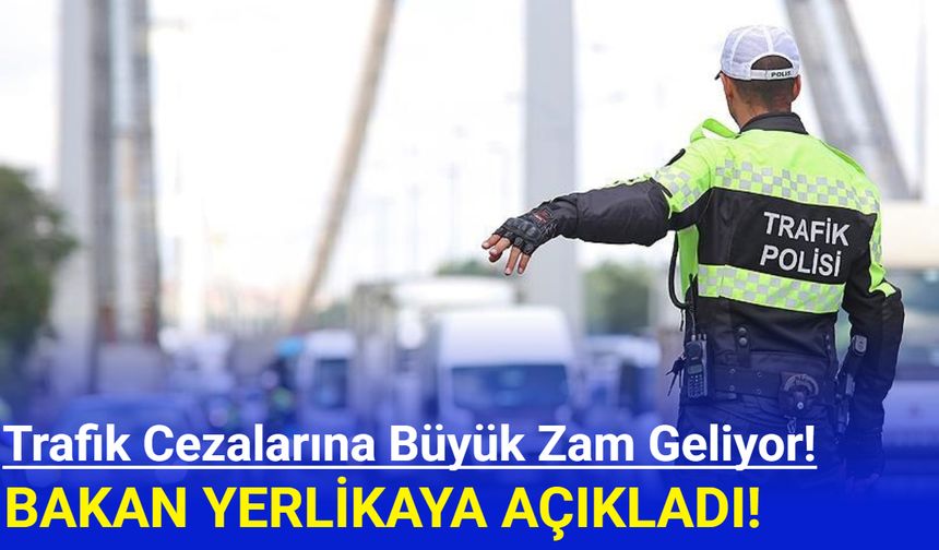 Yerlikaya açıkladı: Trafik cezalarına büyük zam geliyor