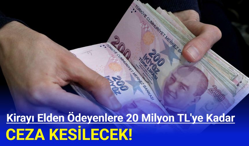 Kirayı elden ödeyenlere 20 milyon TL'ye kadar ceza kesilecek