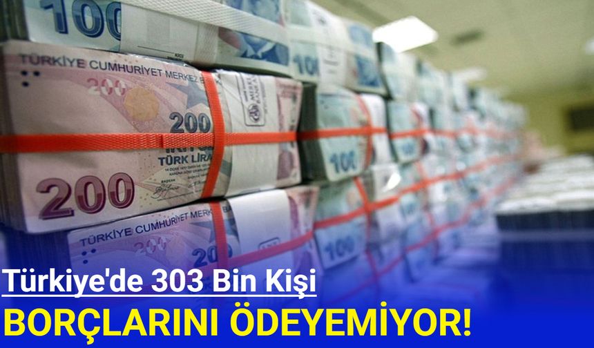 Türkiye'de 303 bin kişi borçlarını ödeyemiyor