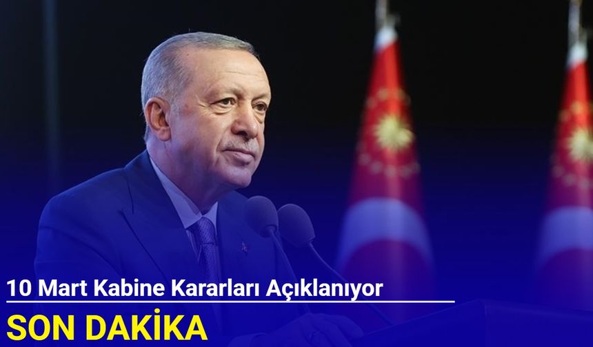 Son dakika: 10 Mart kabine kararları açıklanıyor