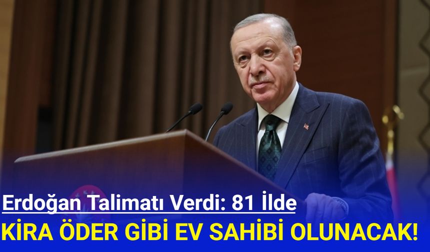 Erdoğan talimatı verdi: 81 ilde kira öder gibi ev sahibi olunacak