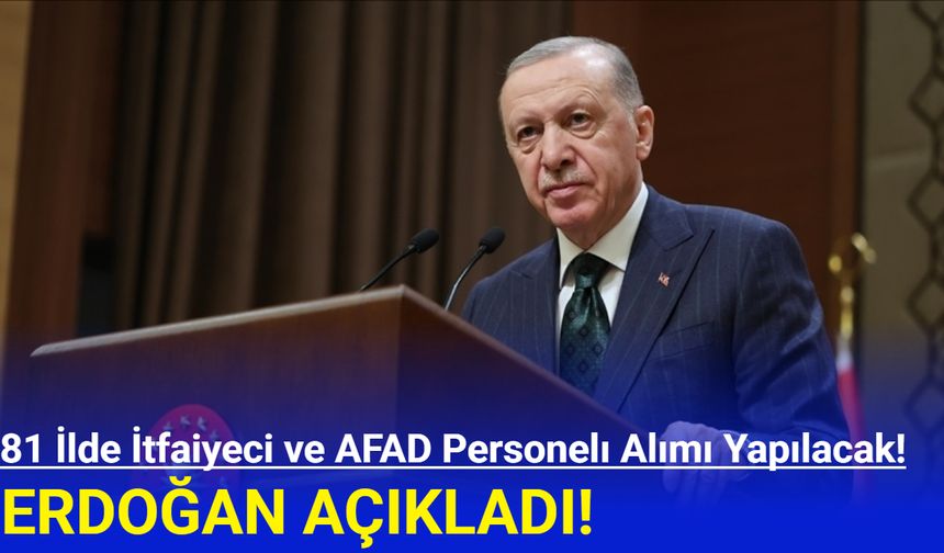 Erdoğan açıkladı: 81 ilde itfaiyeci ve AFAD personeli alımı yapılacak