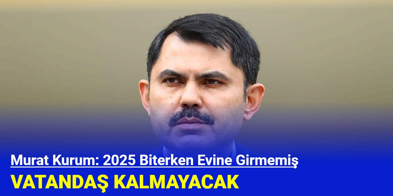 Murat Kurum 2025 Biterken Evine Girmemiş Vatandaş Kalmayacak Finans 7