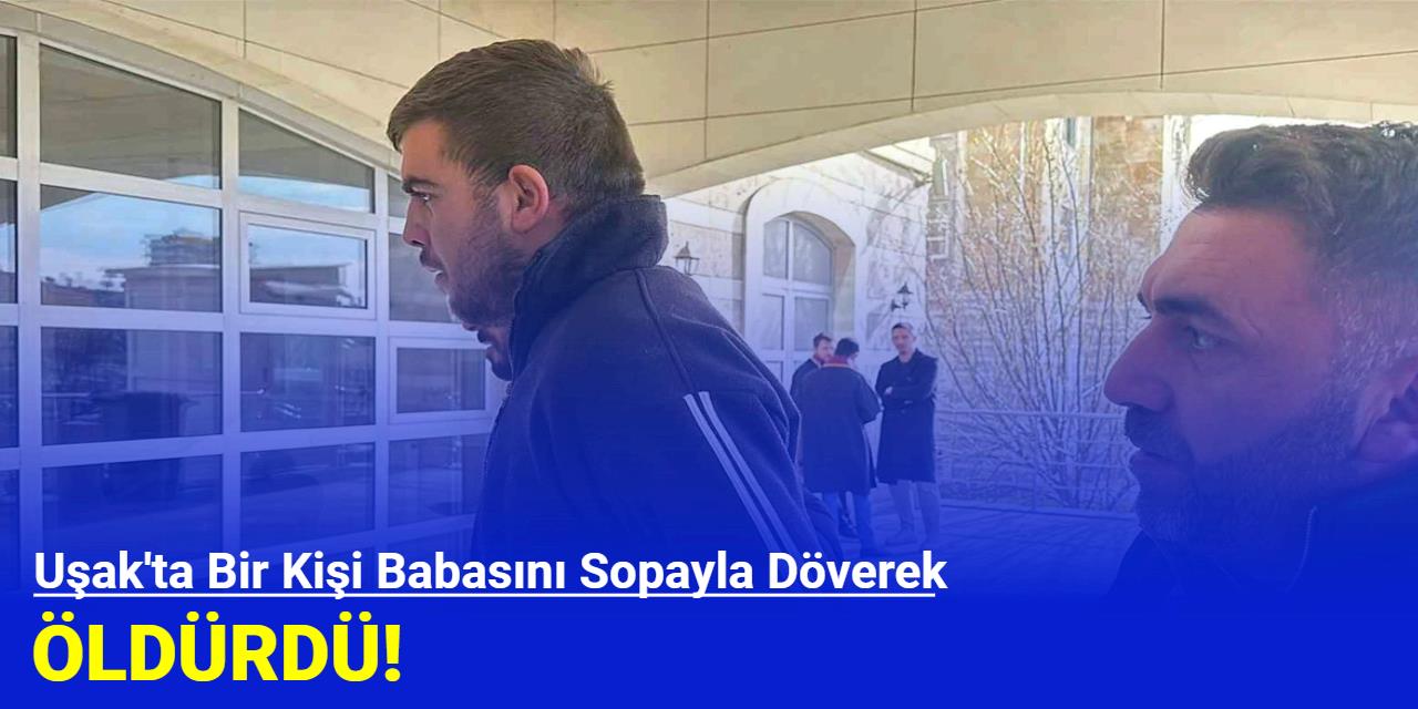 Uşak'ta Bir Kişi Babasını Sopayla Döverek Öldürdü